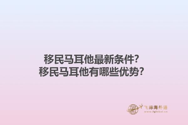 移民马耳他最新条件？移民马耳他有哪些优势？1.jpg