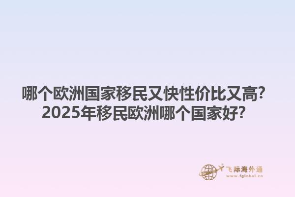 哪个欧洲国家移民又快性价比又高？2025年移民欧洲哪个国家好？1.jpg