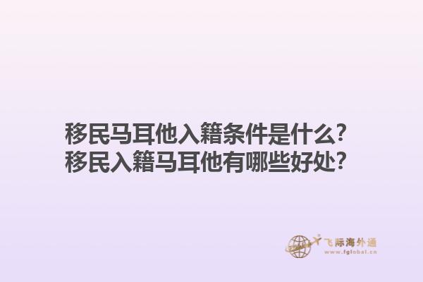 移民马耳他入籍条件是什么？移民入籍马耳他有哪些好处？1.jpg