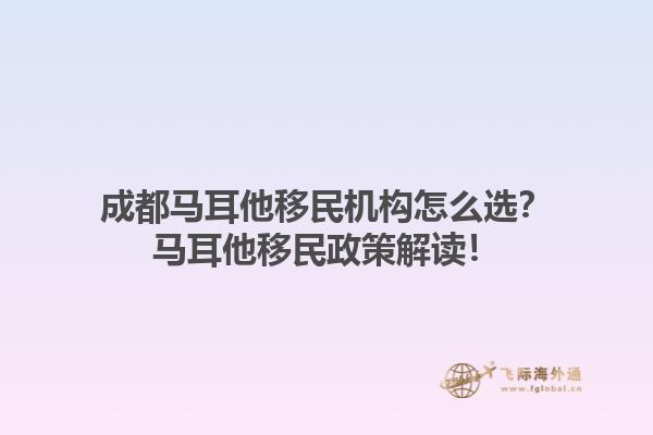 成都马耳他移民机构怎么选？马耳他移民政策解读！1.jpg