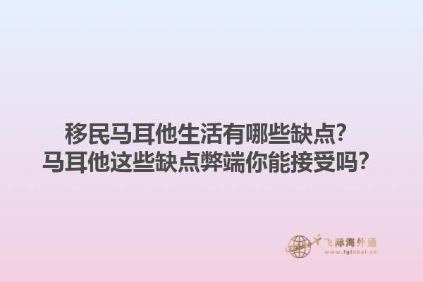 移民马耳他生活有哪些缺点？马耳他这些缺点弊端你能接受吗？1.jpg