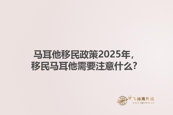 马耳他移民政策2025年，移民马耳他需要注意什么？1.jpg