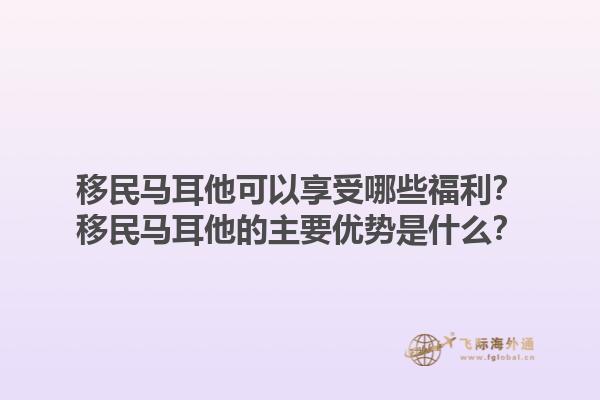 移民马耳他可以享受哪些福利？移民马耳他的主要优势是什么？1.jpg
