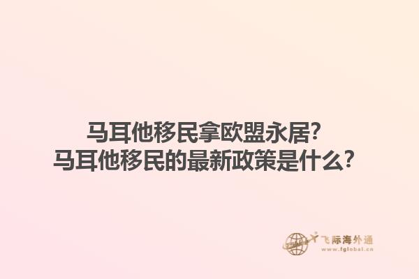 马耳他移民拿欧盟永居？马耳他移民的最新政策是什么？1.jpg