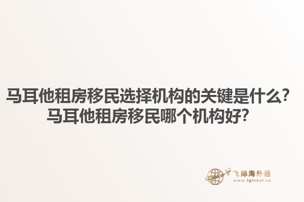 马耳他租房移民选择机构的关键是什么？马耳他租房移民哪个机构好？1.jpg