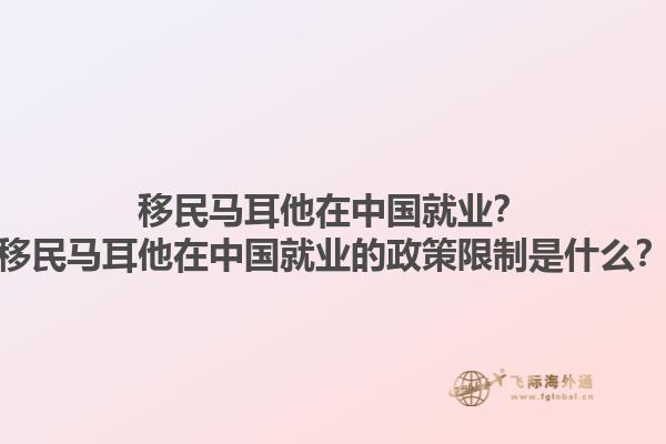 移民马耳他在中国就业？移民马耳他在中国就业的政策限制是什么？1.jpg