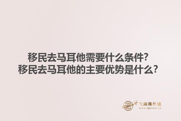 移民去马耳他需要什么条件？移民去马耳他的主要优势是什么？1.jpg