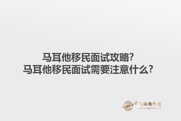 马耳他移民面试攻略？马耳他移民面试需要注意什么？1.jpg