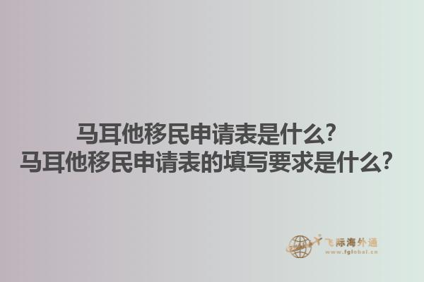 马耳他移民申请表是什么？马耳他移民申请表的填写要求是什么？1.jpg