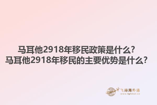 马耳他2918年移民政策是什么？马耳他2918年移民的主要优势是什么？1.jpg