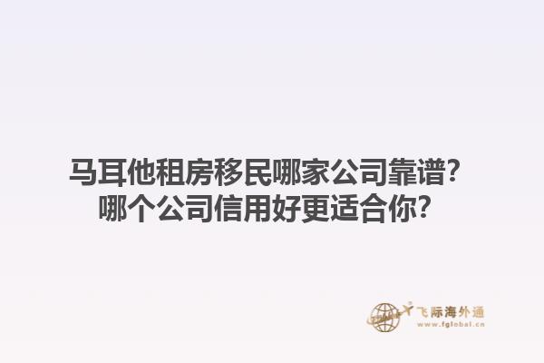 马耳他租房移民哪家公司靠谱？哪个公司信用好更适合你？1.jpg