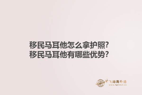 移民马耳他怎么拿护照？移民马耳他有哪些优势？1.jpg