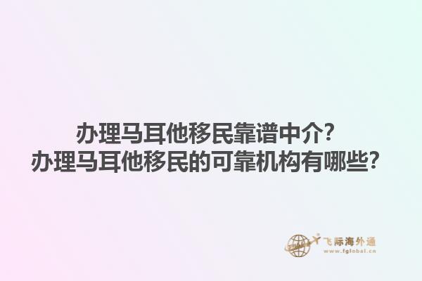 办理马耳他移民靠谱中介？办理马耳他移民的可靠机构有哪些？1.jpg