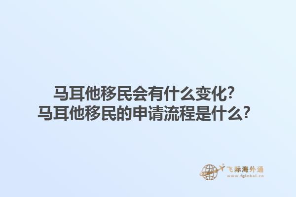 马耳他移民会有什么变化？马耳他移民的申请流程是什么？1.jpg