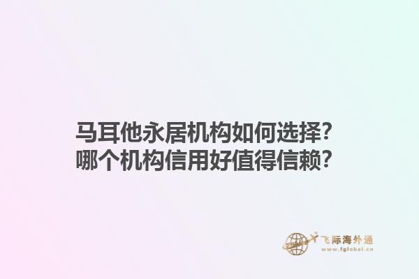 马耳他永居机构如何选择？哪个机构信用好值得信赖？1.jpg