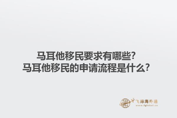 马耳他移民要求有哪些？马耳他移民的申请流程是什么？1.jpg