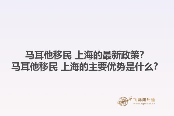 马耳他移民 上海的最新政策？马耳他移民 上海的主要优势是什么？1.jpg