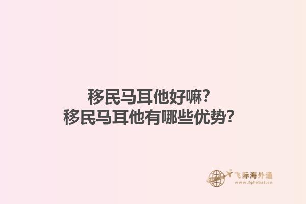 移民马耳他好嘛？移民马耳他有哪些优势？1.jpg
