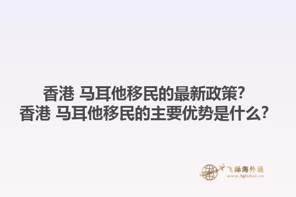香港 马耳他移民的最新政策？香港 马耳他移民的主要优势是什么？1.jpg
