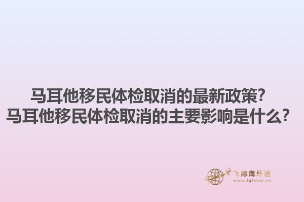 马耳他移民体检取消的最新政策？马耳他移民体检取消的主要影响是什么？1.jpg
