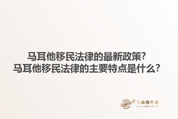马耳他移民法律的最新政策？马耳他移民法律的主要特点是什么？1.jpg