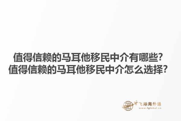 值得信赖的马耳他移民中介有哪些？值得信赖的马耳他移民中介怎么选择？1.jpg