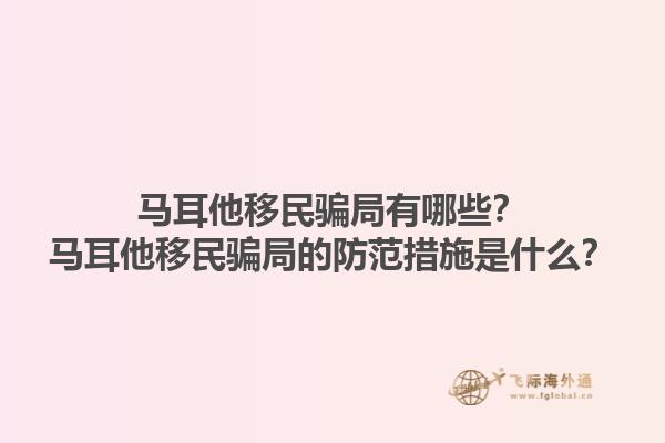 马耳他移民骗局有哪些？马耳他移民骗局的防范措施是什么？1.jpg