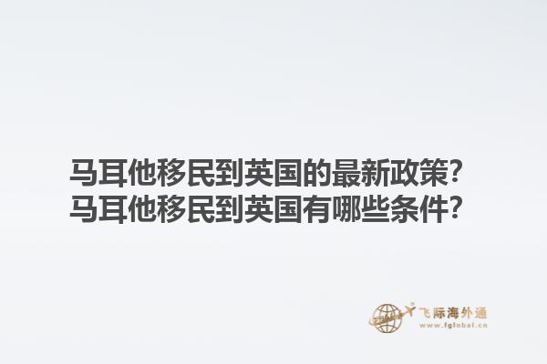 马耳他移民到英国的最新政策？马耳他移民到英国有哪些条件？1.jpg