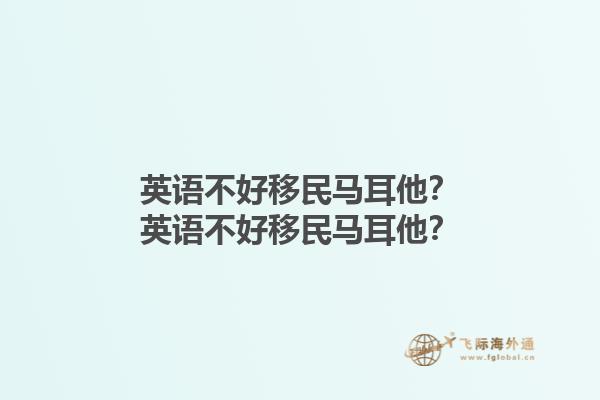 英语不好移民马耳他？英语不好移民马耳他？1.jpg