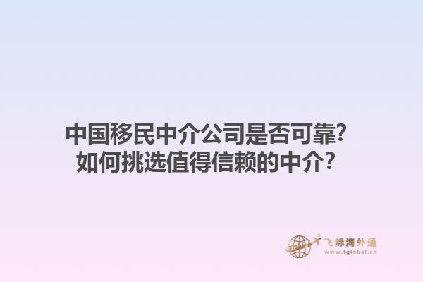 中国移民中介公司是否可靠？如何挑选值得信赖的中介？1.jpg