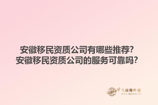 安徽移民资质公司有哪些推荐？安徽移民资质公司的服务可靠吗？1.jpg