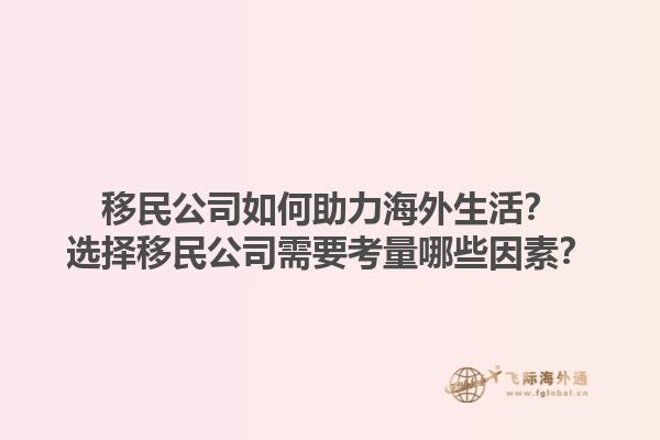 移民公司如何助力海外生活？选择移民公司需要考量哪些因素？1.jpg