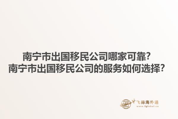 南宁市出国移民公司哪家可靠？南宁市出国移民公司的服务如何选择？1.jpg