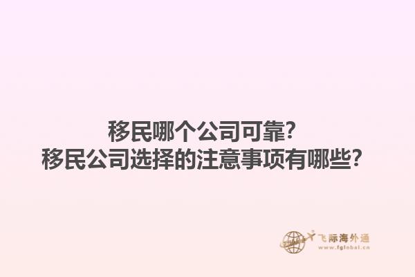 移民哪个公司可靠？移民公司选择的注意事项有哪些？1.jpg