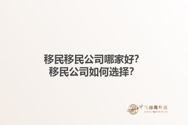 移民移民公司哪家好？移民公司如何选择？