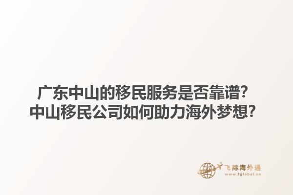 广东中山的移民服务是否靠谱？中山移民公司如何助力海外梦想？