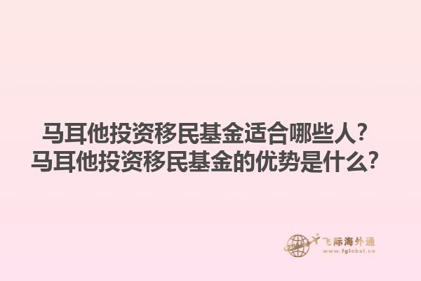 马耳他投资移民基金适合哪些人？马耳他投资移民基金的优势是什么？