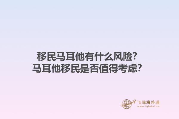 移民马耳他有什么风险？马耳他移民是否值得考虑？1.jpg