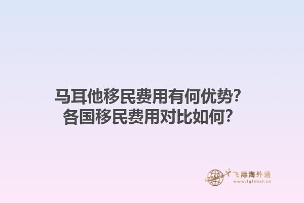 马耳他移民费用有何优势？各国移民费用对比如何？1.jpg