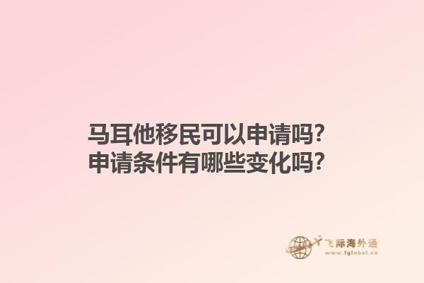马耳他移民可以申请吗？申请条件有哪些变化吗？1.jpg