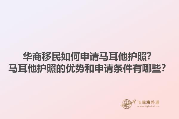 华商移民如何申请马耳他护照？马耳他护照的优势和申请条件有哪些？1.jpg