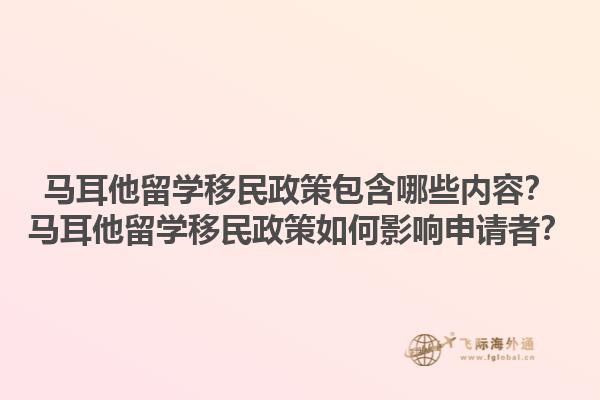 马耳他留学移民政策包含哪些内容？马耳他留学移民政策如何影响申请者？1.jpg
