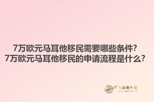 7万欧元马耳他移民需要哪些条件？7万欧元马耳他移民的申请流程是什么？1.jpg