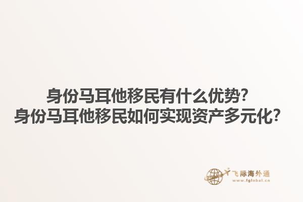 身份马耳他移民有什么优势？身份马耳他移民如何实现资产多元化？1.jpg