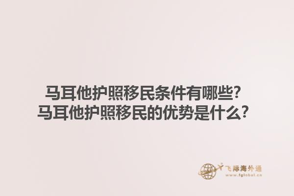 马耳他护照移民条件有哪些？马耳他护照移民的优势是什么？1.jpg