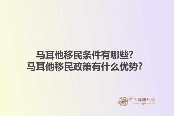 马耳他移民条件有哪些？马耳他移民政策有什么优势？1.jpg