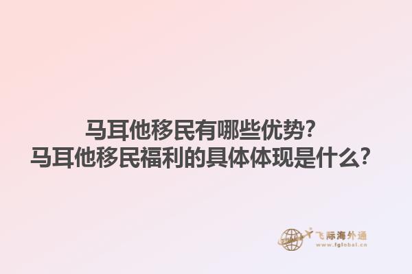 马耳他移民有哪些优势？马耳他移民福利的具体体现是什么？1.jpg