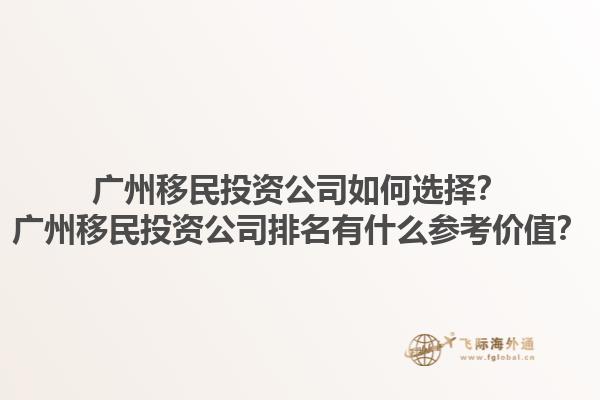 广州移民投资公司如何选择？广州移民投资公司排名有什么参考价值？1.jpg