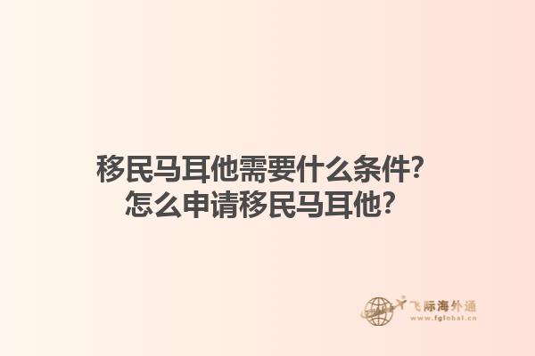 移民马耳他需要什么条件？怎么申请移民马耳他？1.jpg