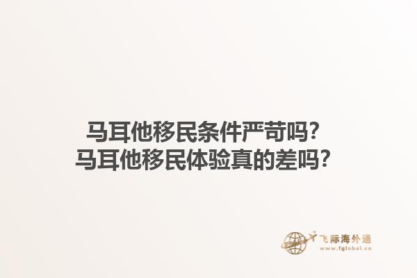 马耳他移民条件严苛吗？马耳他移民体验真的差吗？1.jpg
